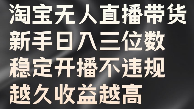 淘宝无人直播带货，新手日入三位数，稳定开播不违规，越久收益越高【揭秘】-小柒笔记