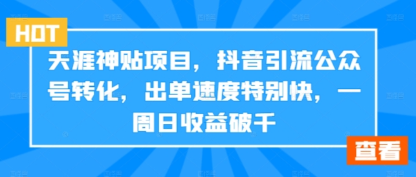 天涯神贴项目，抖音引流公众号转化，出单速度特别快，一周日收益破千-小柒笔记