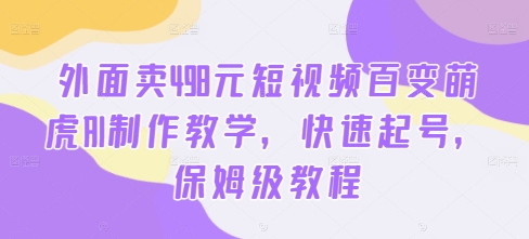 外面卖498元短视频百变萌虎AI制作教学，快速起号，保姆级教程-小柒笔记