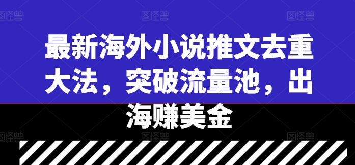 最新海外小说推文去重大法，突破流量池，出海赚美金-小柒笔记