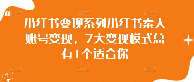 小红书变现系列小红书素人账号变现，7大变现模式总有1个适合你-小柒笔记