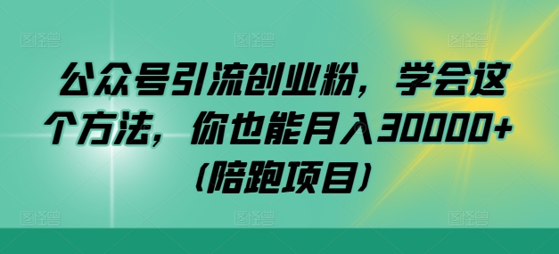 公众号引流创业粉，学会这个方法，你也能月入30000+ (陪跑项目)-小柒笔记