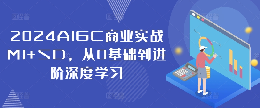 2024AIGC商业实战MJ+SD，从0基础到进阶深度学习-小柒笔记