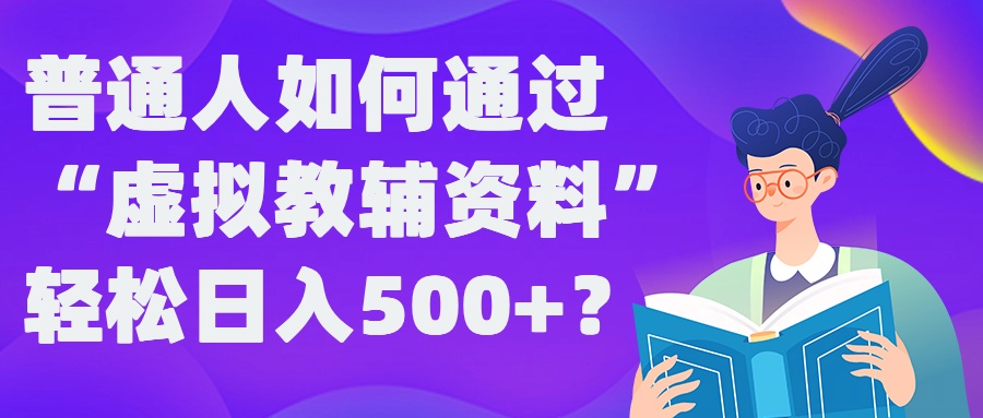 普通人如何通过“虚拟教辅”资料轻松日入500+?揭秘稳定玩法-小柒笔记