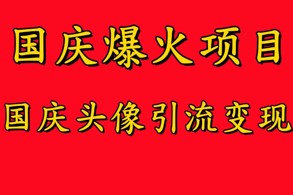 国庆爆火风口项目——国庆头像引流变现，零门槛高收益，小白也能起飞【揭秘】-小柒笔记