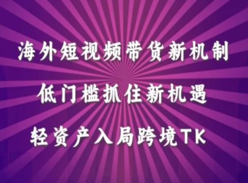 海外短视频Tiktok带货新机制，低门槛抓住新机遇，轻资产入局跨境TK-小柒笔记