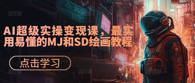 AI超级实操变现课，最实用易懂的MJ和SD绘画教程-小柒笔记