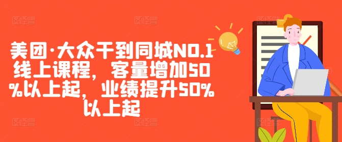 美团·大众干到同城NO.1线上课程，客量增加50%以上起，业绩提升50%以上起-小柒笔记