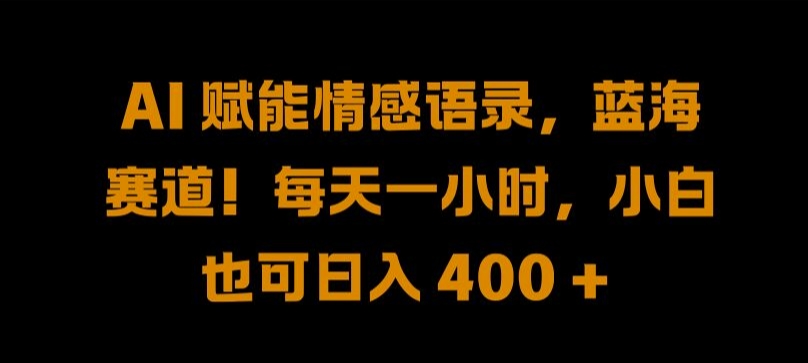 AI 赋能情感语录，蓝海赛道!每天一小时，小白也可日入 400 + 【揭秘】-小柒笔记