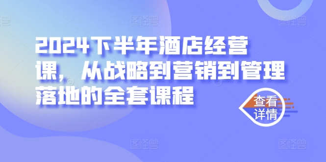 2024下半年酒店经营课，从战略到营销到管理落地的全套课程-小柒笔记