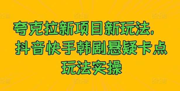 夸克拉新项目新玩法， 抖音快手韩剧悬疑卡点玩法实操-小柒笔记