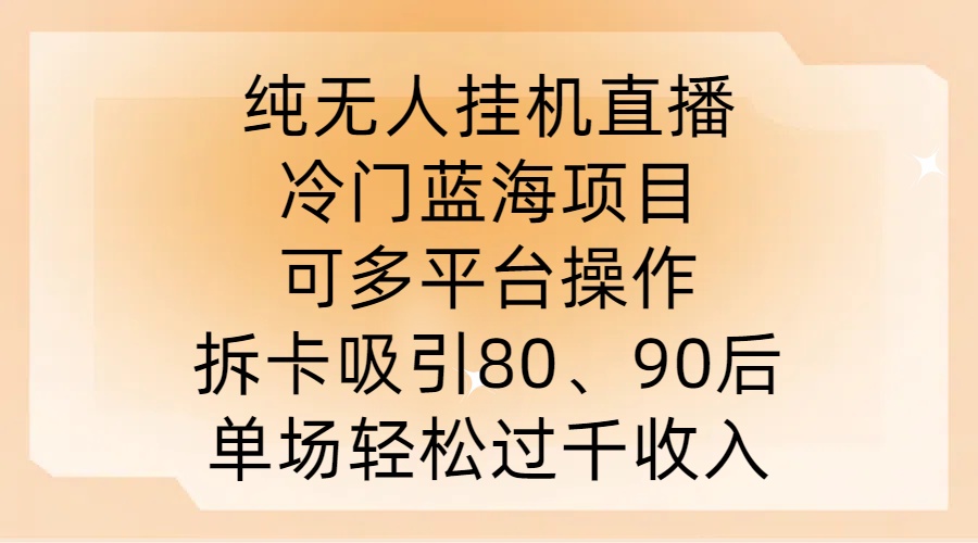 纯无人挂JI直播，冷门蓝海项目，可多平台操作，拆卡吸引80、90后，单场轻松过千收入【揭秘】-小柒笔记