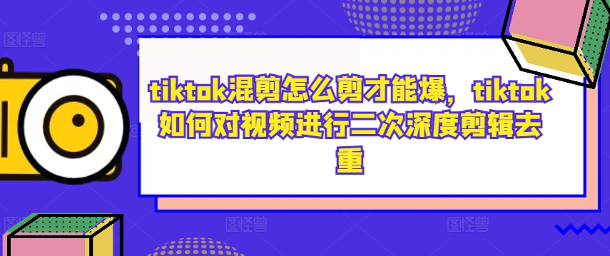 tiktok混剪怎么剪才能爆，tiktok如何对视频进行二次深度剪辑去重-小柒笔记