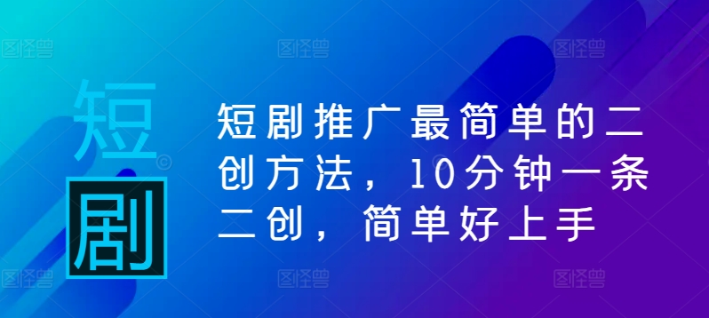 短剧推广最简单的二创方法，10分钟一条二创，简单好上手-小柒笔记