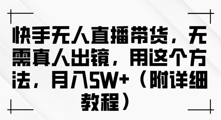 快手无人直播带货，无需真人出镜，用这个方法，月入过万(附详细教程)【揭秘】-小柒笔记