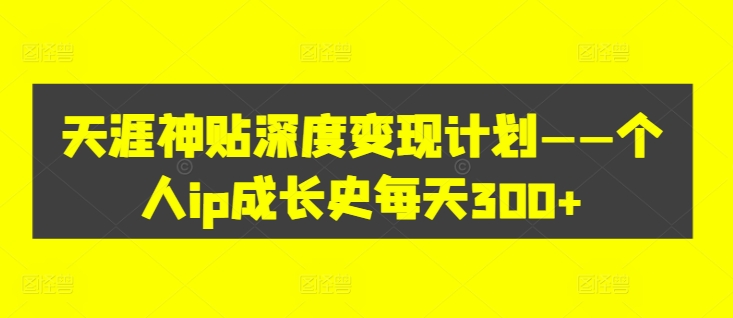 天涯神贴深度变现计划——个人ip成长史每天300+【揭秘】-小柒笔记