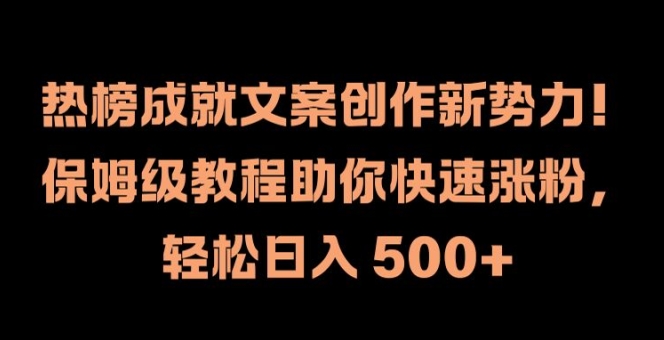 热榜成就文案创作新势力，保姆级教程助你快速涨粉，轻松日入 500+【揭秘】-小柒笔记