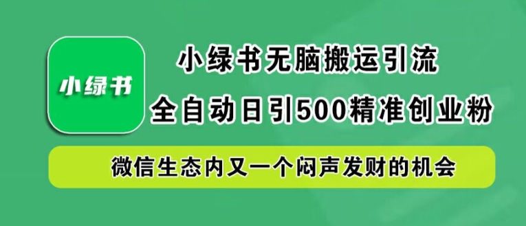 小绿书无脑搬运引流，全自动日引500精准创业粉，微信生态内又一个闷声发财的机会【揭秘】-小柒笔记