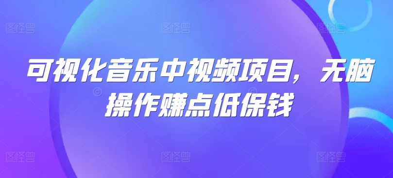 可视化音乐中视频项目，无脑操作赚点低保钱-小柒笔记