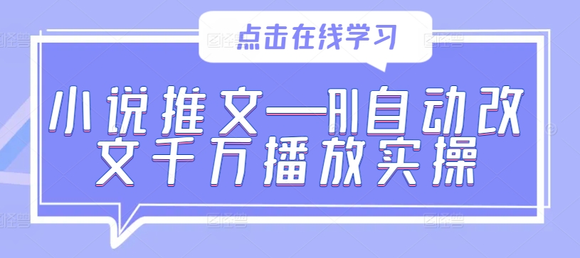 小说推文—AI自动改文千万播放实操-小柒笔记