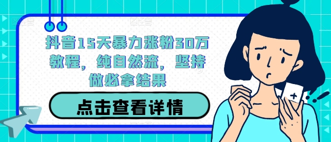 抖音15天暴力涨粉30万教程，纯自然流，坚持做必拿结果-小柒笔记