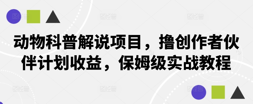 动物科普解说项目，撸创作者伙伴计划收益，保姆级实战教程-小柒笔记