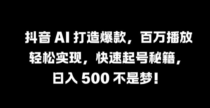 抖音 AI 打造爆款，百万播放轻松实现，快速起号秘籍【揭秘】-小柒笔记