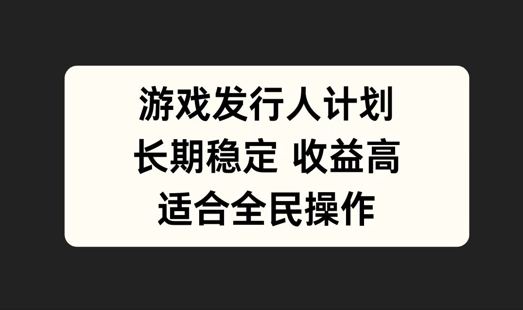 游戏发行人计划，长期稳定，适合全民操作【揭秘】-小柒笔记