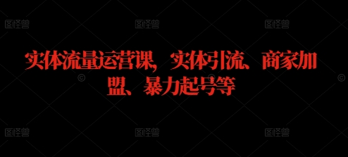 实体流量运营课，实体引流、商家加盟、暴力起号等-小柒笔记