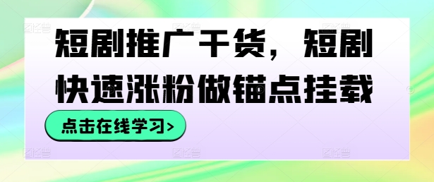 短剧推广干货，短剧快速涨粉做锚点挂载-小柒笔记