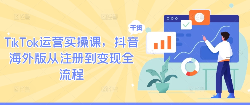 TikTok运营实操课，抖音海外版从注册到变现全流程-小柒笔记