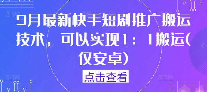 9月最新快手短剧推广搬运技术，可以实现1：1搬运(仅安卓)-小柒笔记