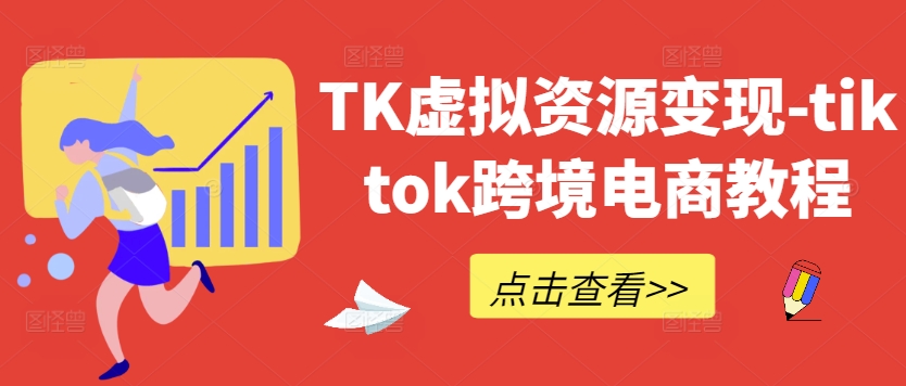 TK虚拟资源变现-tiktok跨境电商教程-小柒笔记