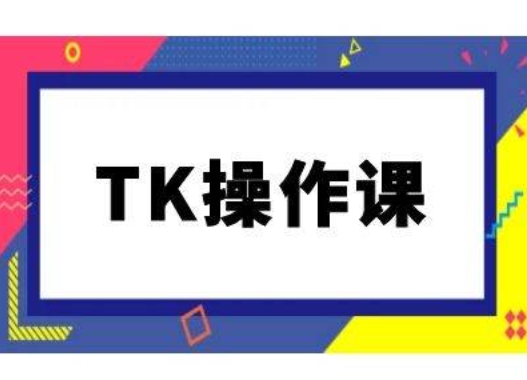 TK操作课，tiktok跨境电商教程(更新中)-小柒笔记