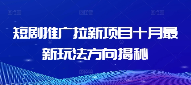 短剧推广拉新项目十月最新玩法方向揭秘-小柒笔记