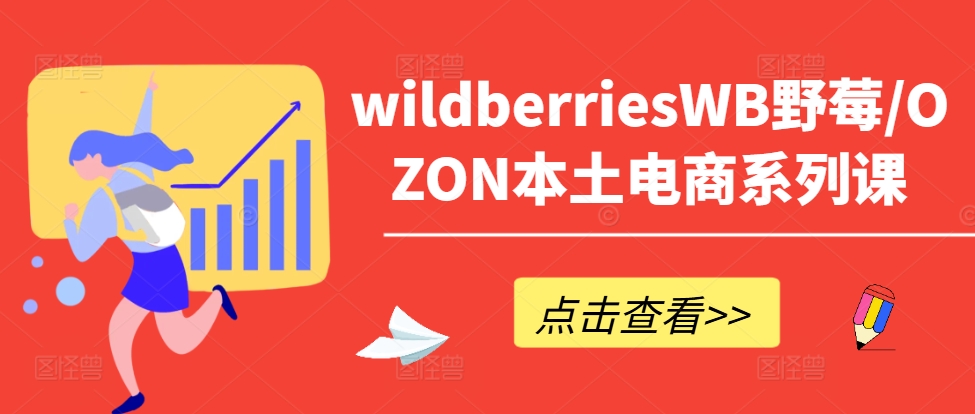 wildberriesWB野莓/OZON本土电商系列课，掌握WB产品优化，出单技巧和订单处理等-小柒笔记