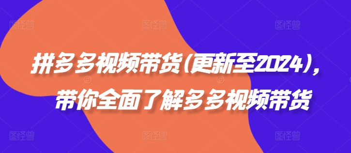 拼多多视频带货(更新至2024)，带你全面了解多多视频带货-小柒笔记