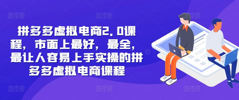 拼多多虚拟电商2.0项目，市面上最好，最全，最让人容易上手实操的拼多多虚拟电商课程-小柒笔记