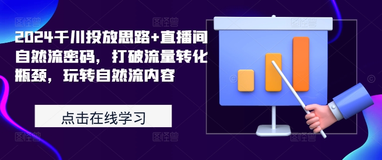 2024千川投放思路+直播间自然流密码，打破流量转化瓶颈，玩转自然流内容-小柒笔记