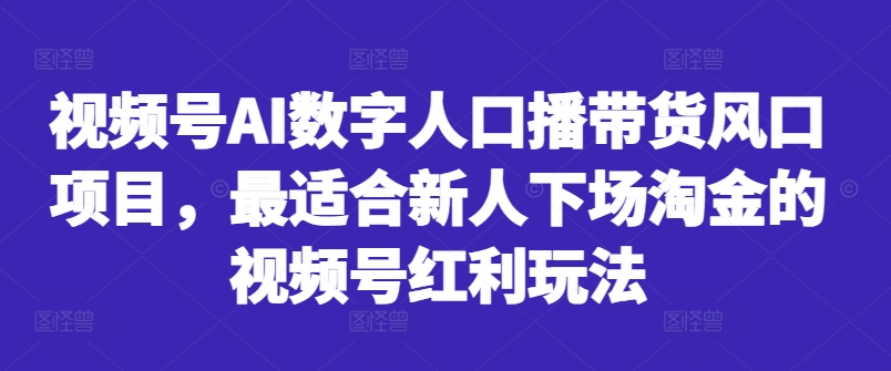 视频号AI数字人口播带货风口项目，最适合新人下场淘金的视频号红利玩法-小柒笔记