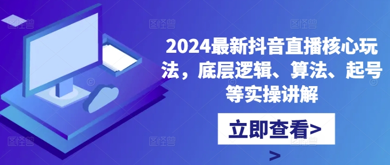 2024最新抖音直播核心玩法，底层逻辑、算法、起号等实操讲解-小柒笔记