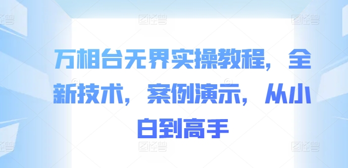 万相台无界实操教程，全新技术，案例演示，从小白到高手-小柒笔记