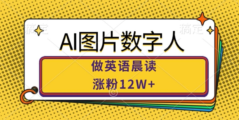 AI图片数字人做英语晨读，涨粉12W+，市场潜力巨大-小柒笔记