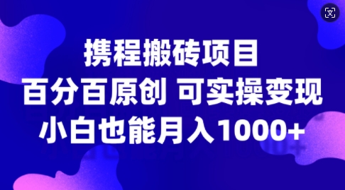 携程搬砖项目，百分百原创，可实操变现，新手小白月入1k+【揭秘】-小柒笔记