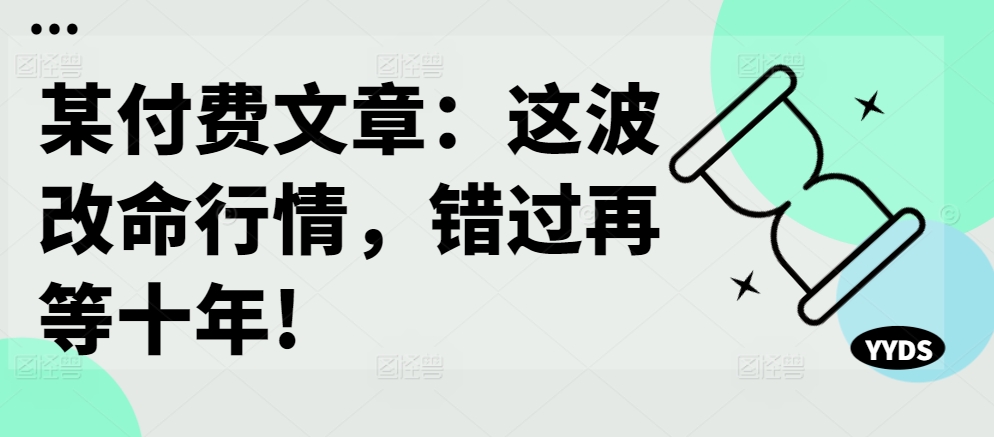 某付费文章：这波改命行情，错过再等十年!-小柒笔记