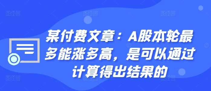 某付费文章：A股本轮最多能涨多高，是可以通过计算得出结果的-小柒笔记