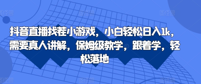 抖音直播找茬小游戏，小白轻松日入1k，需要真人讲解，保姆级教学，跟着学，轻松落地【揭秘】-小柒笔记