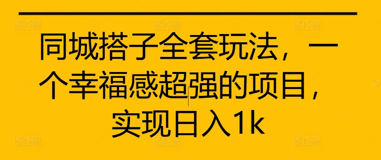 同城搭子全套玩法，一个幸福感超强的项目，实现日入1k【揭秘】-小柒笔记