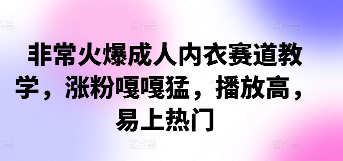 非常火爆成人内衣赛道教学，​涨粉嘎嘎猛，播放高，易上热门-小柒笔记