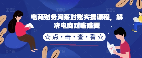 电商财务淘系对账实操课程，解决电商对账难题-小柒笔记